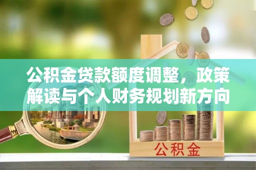 国姓公积金贷款额度调整，政策解读与个人财务规划新方向