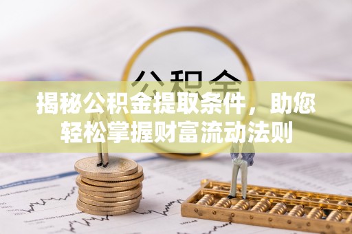 国姓揭秘公积金提取条件，助您轻松掌握财富流动法则