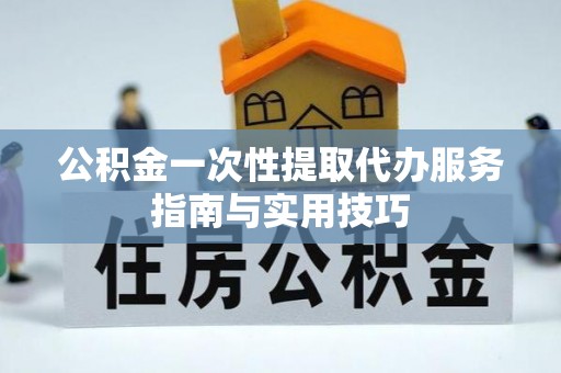 国姓公积金一次性提取代办服务指南与实用技巧