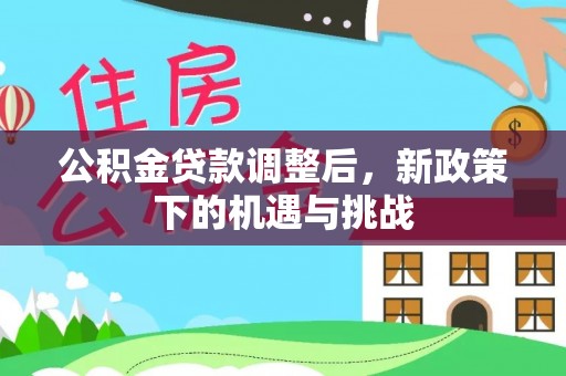 国姓公积金贷款调整后，新政策下的机遇与挑战