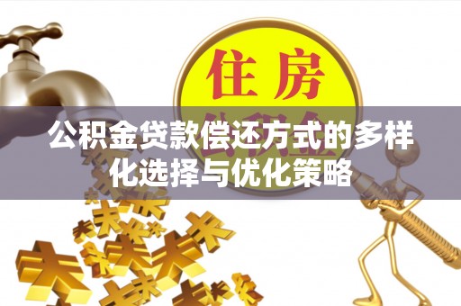 国姓公积金贷款偿还方式的多样化选择与优化策略