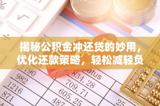 国姓揭秘公积金冲还贷的妙用，优化还款策略，轻松减轻负担