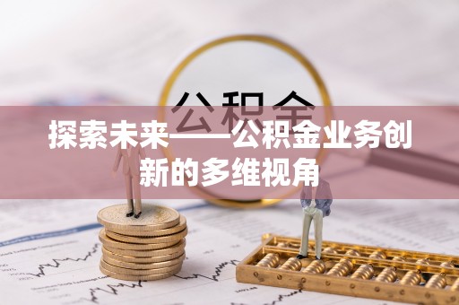 国姓探索未来——公积金业务创新的多维视角