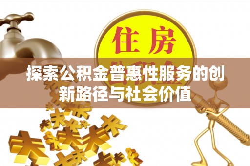 国姓探索公积金普惠性服务的创新路径与社会价值
