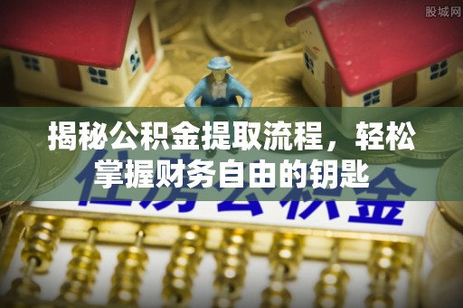 国姓揭秘公积金提取流程，轻松掌握财务自由的钥匙