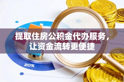 国姓提取住房公积金代办服务，让资金流转更便捷