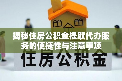 国姓揭秘住房公积金提取代办服务的便捷性与注意事项