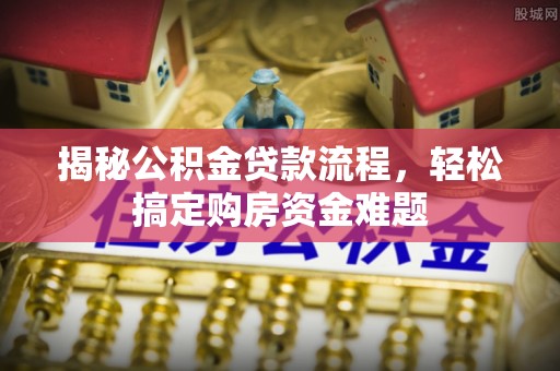 国姓揭秘公积金贷款流程，轻松搞定购房资金难题