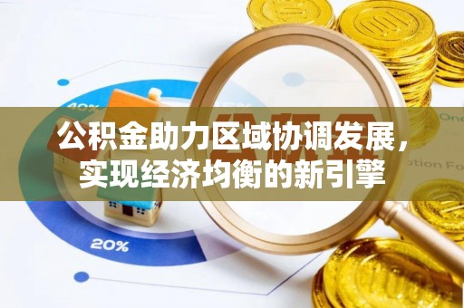 国姓公积金助力区域协调发展，实现经济均衡的新引擎