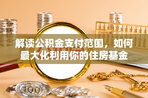 国姓解读公积金支付范围，如何最大化利用你的住房基金