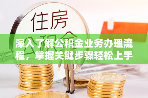 国姓深入了解公积金业务办理流程，掌握关键步骤轻松上手