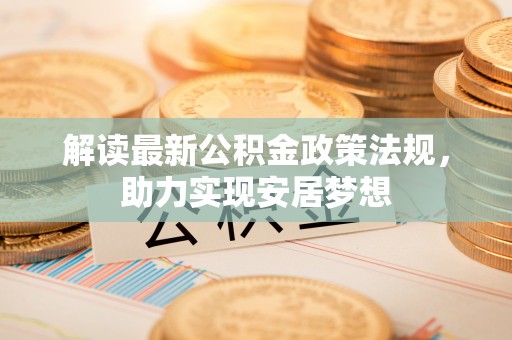 国姓解读最新公积金政策法规，助力实现安居梦想
