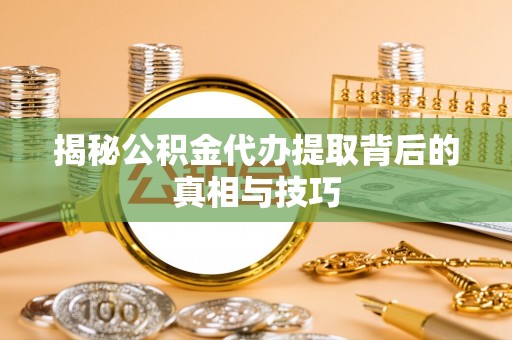 国姓揭秘公积金代办提取背后的真相与技巧