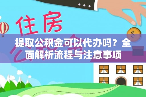 国姓提取公积金可以代办吗？全面解析流程与注意事项