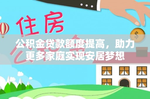 国姓公积金贷款额度提高，助力更多家庭实现安居梦想