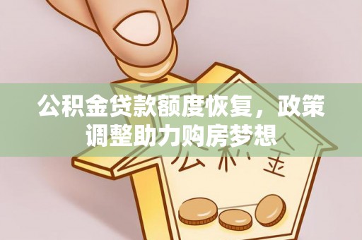 国姓公积金贷款额度恢复，政策调整助力购房梦想