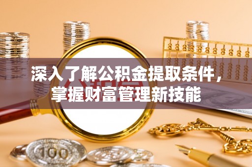国姓深入了解公积金提取条件，掌握财富管理新技能