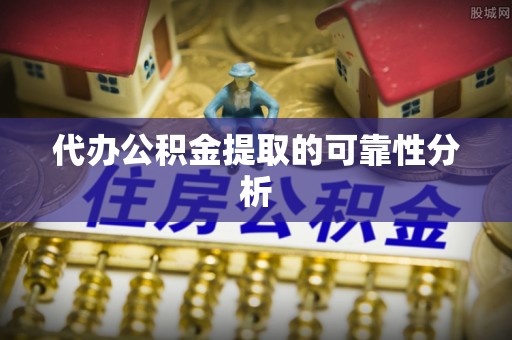 国姓代办公积金提取的可靠性分析