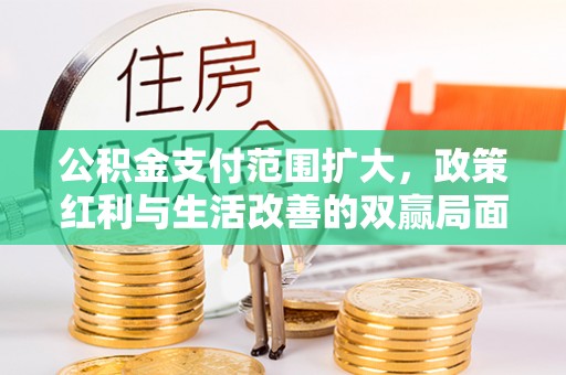 国姓公积金支付范围扩大，政策红利与生活改善的双赢局面