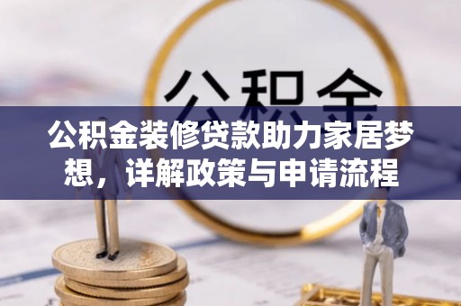 国姓公积金装修贷款助力家居梦想，详解政策与申请流程