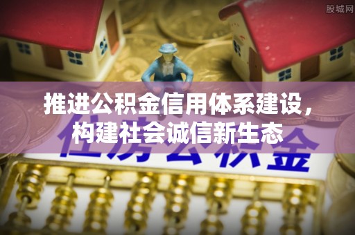 国姓推进公积金信用体系建设，构建社会诚信新生态