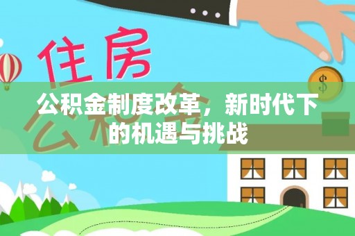 国姓公积金制度改革，新时代下的机遇与挑战