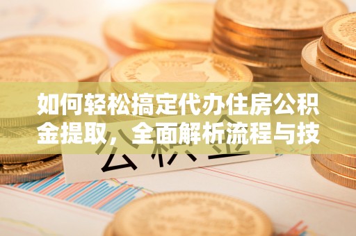 国姓如何轻松搞定代办住房公积金提取，全面解析流程与技巧