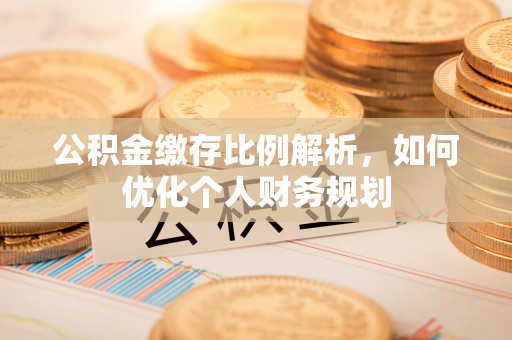 国姓公积金缴存比例解析，如何优化个人财务规划