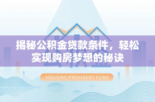 国姓揭秘公积金贷款条件，轻松实现购房梦想的秘诀