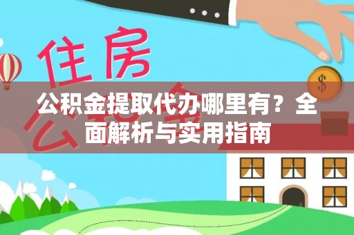 国姓公积金提取代办哪里有？全面解析与实用指南