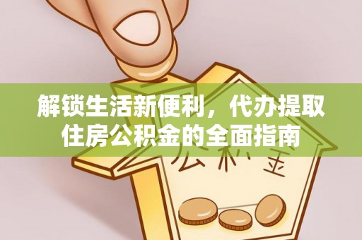国姓解锁生活新便利，代办提取住房公积金的全面指南