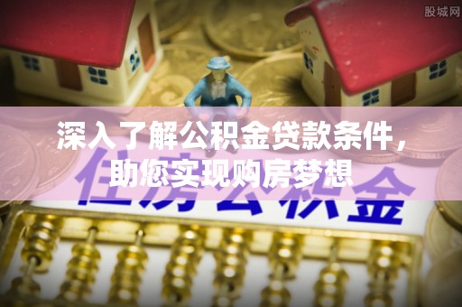 国姓深入了解公积金贷款条件，助您实现购房梦想