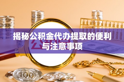 国姓揭秘公积金代办提取的便利与注意事项