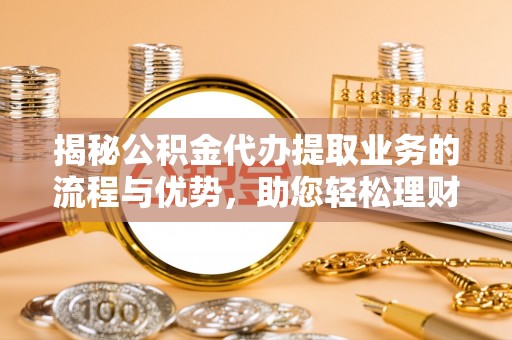 国姓揭秘公积金代办提取业务的流程与优势，助您轻松理财