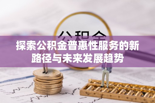 国姓探索公积金普惠性服务的新路径与未来发展趋势