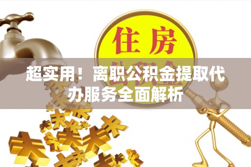 国姓超实用！离职公积金提取代办服务全面解析