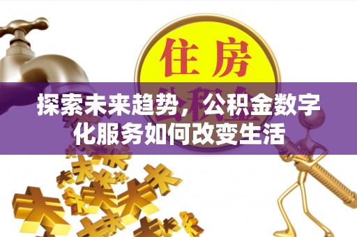 国姓探索未来趋势，公积金数字化服务如何改变生活