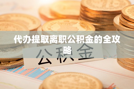 国姓代办提取离职公积金的全攻略