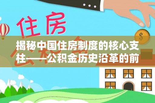 国姓揭秘中国住房制度的核心支柱——公积金历史沿革的前世今生