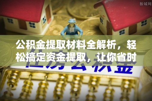 国姓公积金提取材料全解析，轻松搞定资金提取，让你省时又省心