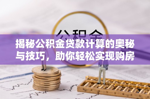 国姓揭秘公积金贷款计算的奥秘与技巧，助你轻松实现购房梦想