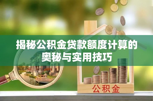 国姓揭秘公积金贷款额度计算的奥秘与实用技巧