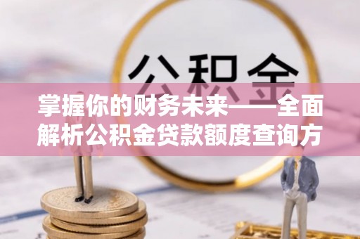 国姓掌握你的财务未来——全面解析公积金贷款额度查询方法