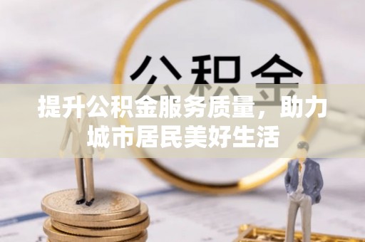 国姓提升公积金服务质量，助力城市居民美好生活