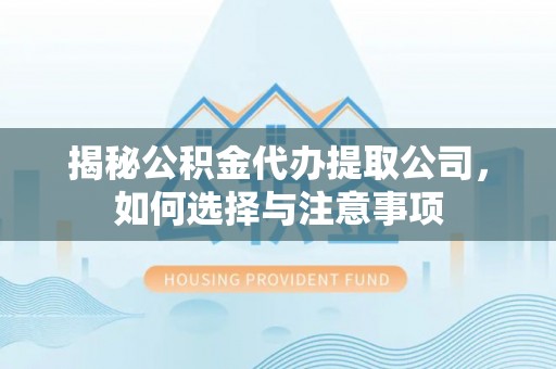 国姓揭秘公积金代办提取公司，如何选择与注意事项