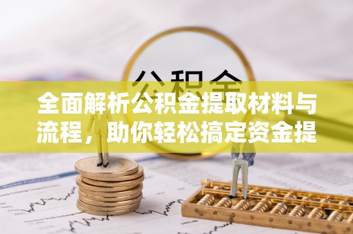 国姓全面解析公积金提取材料与流程，助你轻松搞定资金提取！