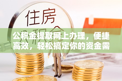 国姓公积金提取网上办理，便捷高效，轻松搞定你的资金需求