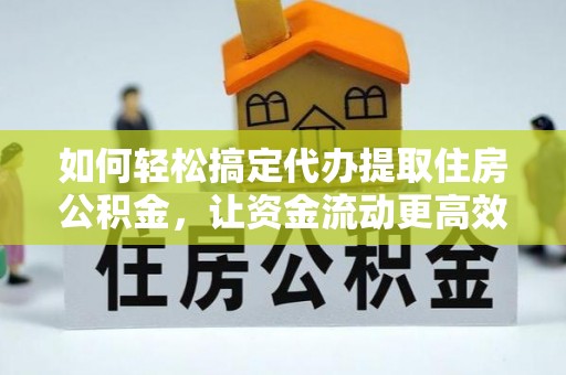 国姓如何轻松搞定代办提取住房公积金，让资金流动更高效