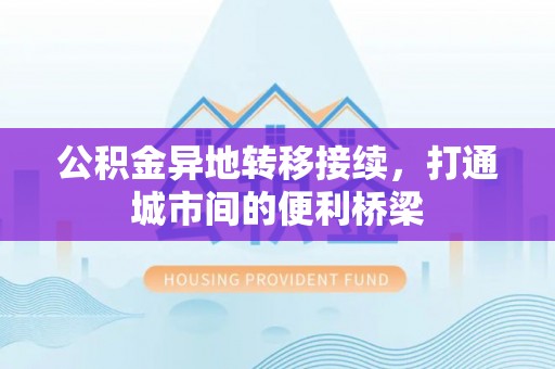 国姓公积金异地转移接续，打通城市间的便利桥梁