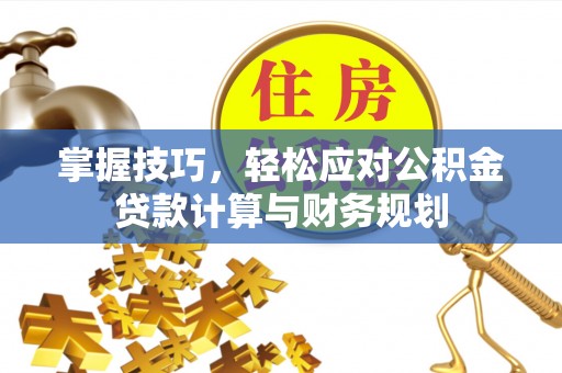 国姓掌握技巧，轻松应对公积金贷款计算与财务规划
